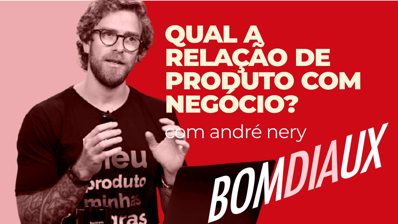 Qual A Relação De Produto Com Negócio Com André Nery • Design Team